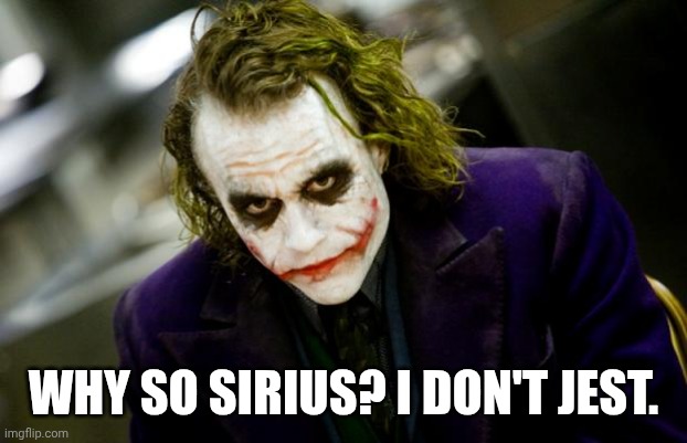 why so serious joker | WHY SO SIRIUS? I DON'T JEST. | image tagged in why so serious joker | made w/ Imgflip meme maker