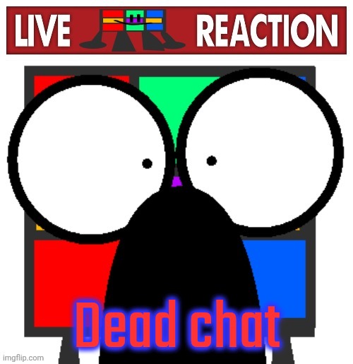Live Ruubixe reaction | Dead chat | image tagged in live ruubixe reaction | made w/ Imgflip meme maker