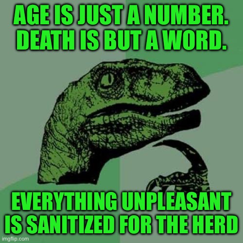 Philosoraptor | AGE IS JUST A NUMBER. DEATH IS BUT A WORD. EVERYTHING UNPLEASANT IS SANITIZED FOR THE HERD | image tagged in memes,philosoraptor | made w/ Imgflip meme maker