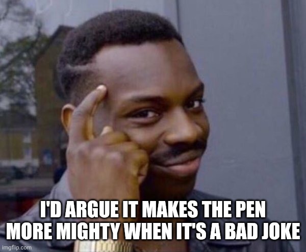 Guy tapping head | I'D ARGUE IT MAKES THE PEN MORE MIGHTY WHEN IT'S A BAD JOKE | image tagged in guy tapping head | made w/ Imgflip meme maker