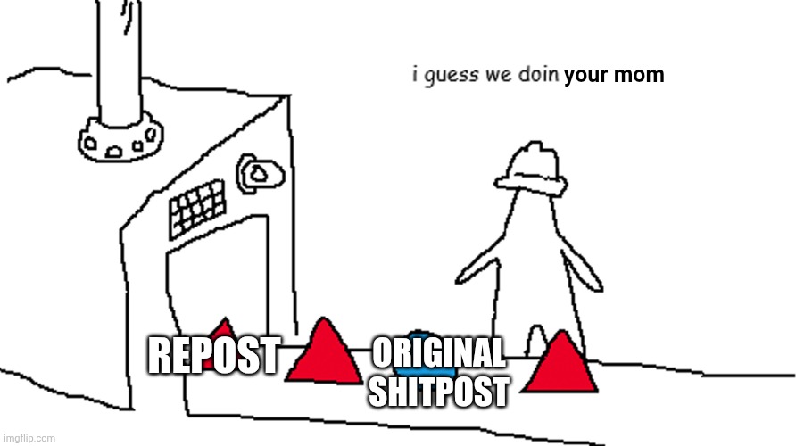 . | your mom; REPOST; ORIGINAL SHITPOST | image tagged in i guess we doin circles now | made w/ Imgflip meme maker