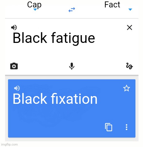 Let's be honest | Cap; Fact; Black fatigue; Black fixation | image tagged in google translate,truth hurts | made w/ Imgflip meme maker