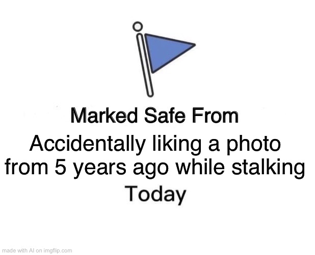 Ngl I feel safer, thanks AI | Accidentally liking a photo from 5 years ago while stalking | image tagged in memes,marked safe from | made w/ Imgflip meme maker