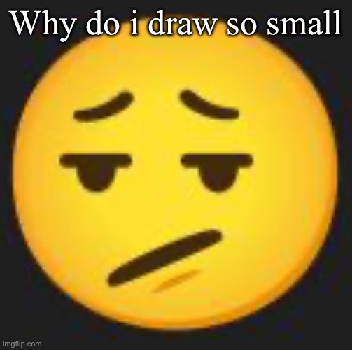 disappointment. | Why do i draw so small | image tagged in disappointment | made w/ Imgflip meme maker