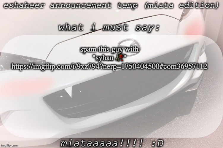 eshaheer announcement temp (miataaa :D) | spam this guy with "sybau 🥀"
https://imgflip.com/i/9xz794?nerp=1750404500#com36957112 | image tagged in eshaheer announcement temp miataaa d | made w/ Imgflip meme maker