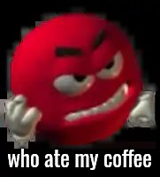 Grrrr | who ate my coffee | image tagged in grrrr | made w/ Imgflip meme maker