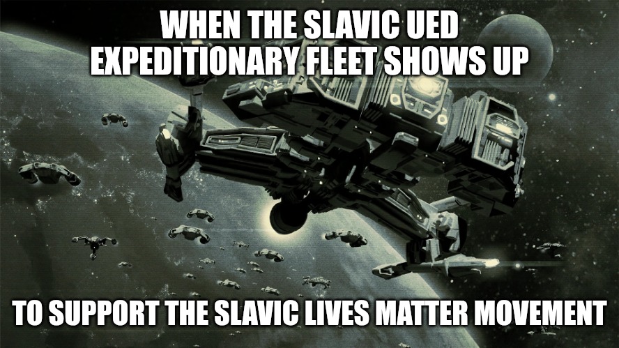 Slavic UED Expeditionary Fleet | WHEN THE SLAVIC UED EXPEDITIONARY FLEET SHOWS UP; TO SUPPORT THE SLAVIC LIVES MATTER MOVEMENT | image tagged in slavic ued expeditionary fleet,slavic lives matter,slavic starcraft | made w/ Imgflip meme maker