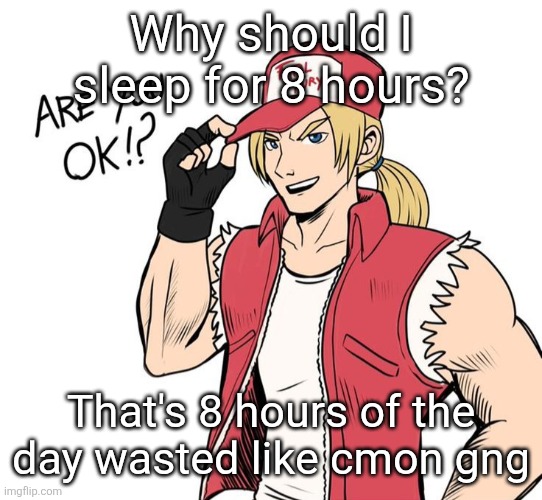Are you okay!? | Why should I sleep for 8 hours? That's 8 hours of the day wasted like cmon gng | image tagged in are you okay | made w/ Imgflip meme maker