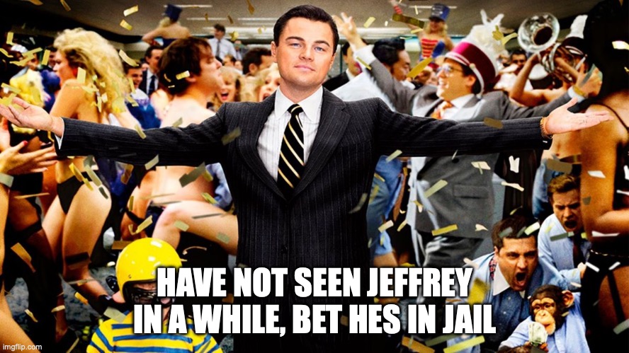 lets fucking go! | HAVE NOT SEEN JEFFREY IN A WHILE, BET HES IN JAIL | image tagged in wolf party | made w/ Imgflip meme maker