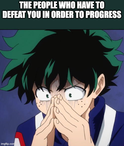 THE PEOPLE WHO HAVE TO DEFEAT YOU IN ORDER TO PROGRESS | image tagged in suffering deku | made w/ Imgflip meme maker