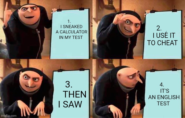 IT'S AN ENGLISH TEST | 1.     I SNEAKED A CALCULATOR IN MY TEST; 2.     

 I USE IT TO CHEAT; 3.      THEN I SAW; 4.     IT'S AN ENGLISH TEST | image tagged in memes | made w/ Imgflip meme maker
