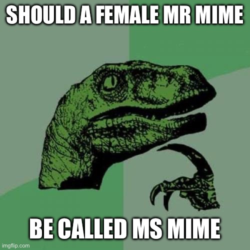 Philosoraptor | SHOULD A FEMALE MR MIME; BE CALLED MS MIME | image tagged in memes,philosoraptor | made w/ Imgflip meme maker