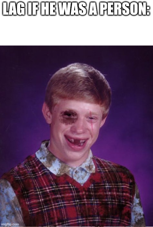 True | LAG IF HE WAS A PERSON: | image tagged in beat-up bad luck brian,memes,funny,lag,relatable | made w/ Imgflip meme maker