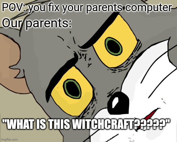 Unsettled Tom | POV: you fix your parents computer; Our parents:; "WHAT IS THIS WITCHCRAFT?????" | image tagged in memes,unsettled tom | made w/ Imgflip meme maker