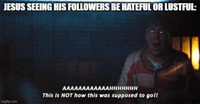 JESUS SEEING HIS FOLLOWERS BE HATEFUL OR LUSTFUL: | made w/ Imgflip meme maker