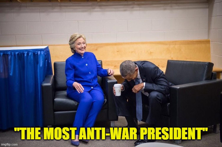 Hillary Obama Laugh | "THE MOST ANTI-WAR PRESIDENT" | image tagged in hillary obama laugh | made w/ Imgflip meme maker