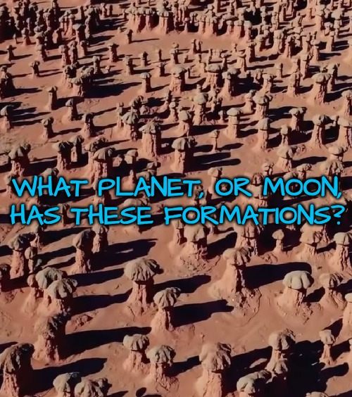 Guess Which Planet #3 | WHAT PLANET, OR MOON,
HAS THESE FORMATIONS? | image tagged in guess the planet | made w/ Imgflip meme maker