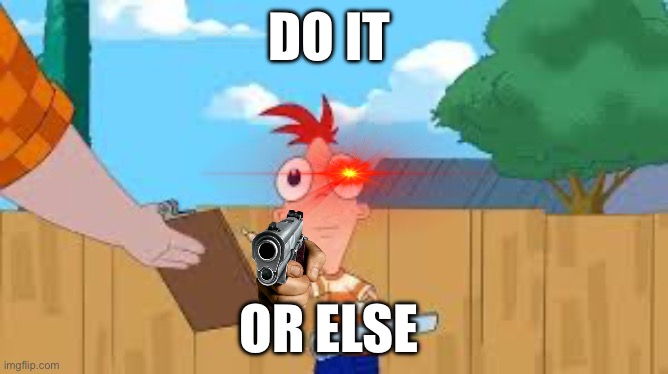 Do it phineas meme | DO IT; OR ELSE | image tagged in phineas and ferb,front facing phineas | made w/ Imgflip meme maker