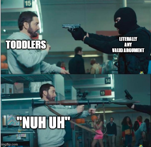 nuh uh!!11!! | TODDLERS; LITERALLY ANY VALID ARGUMENT; "NUH UH" | image tagged in eminem with rocket launcher | made w/ Imgflip meme maker