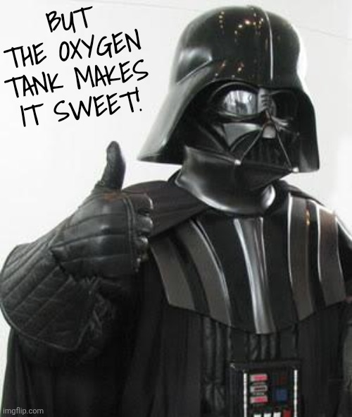 Darth vader approves | BUT THE OXYGEN TANK MAKES IT SWEET! | image tagged in darth vader approves | made w/ Imgflip meme maker