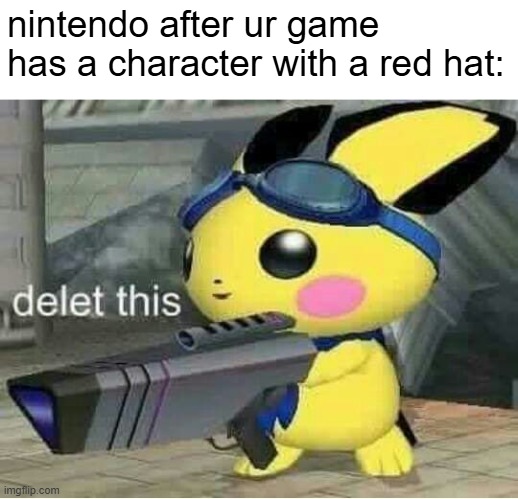 Litigious ahh compani | nintendo after ur game has a character with a red hat: | image tagged in delet this pichu melee,funny,memes,nintendo,litigious,seriously | made w/ Imgflip meme maker