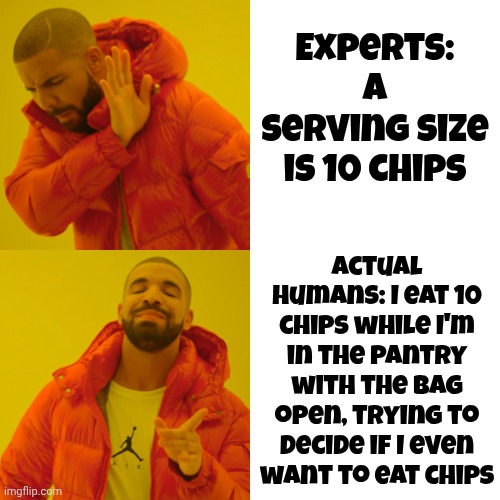 Experts | Experts:
A serving size is 10 chips; Actual humans: I eat 10 chips while I'm in the pantry with the bag open, trying to decide if I even want to eat chips | image tagged in memes,drake hotline bling,experts,snacks,potato chips,lol | made w/ Imgflip meme maker