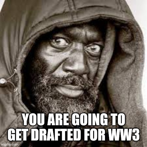 Raped | YOU ARE GOING TO GET DRAFTED FOR WW3 | image tagged in raped | made w/ Imgflip meme maker