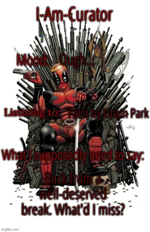 Hai | Ough... Faint by Linkin Park; Back from a well-deserved break. What'd I miss? | image tagged in curators announcement temp | made w/ Imgflip meme maker
