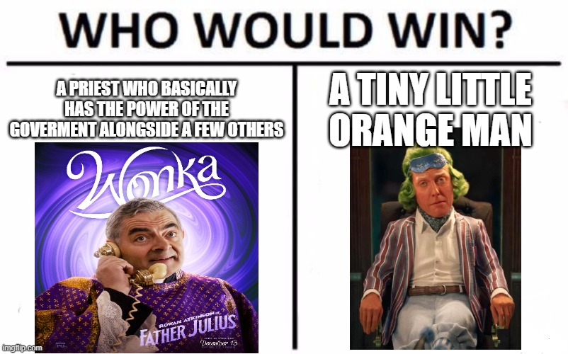 the people who watched wonka this is for you: | A PRIEST WHO BASICALLY HAS THE POWER OF THE GOVERMENT ALONGSIDE A FEW OTHERS; A TINY LITTLE ORANGE MAN | image tagged in memes,who would win | made w/ Imgflip meme maker