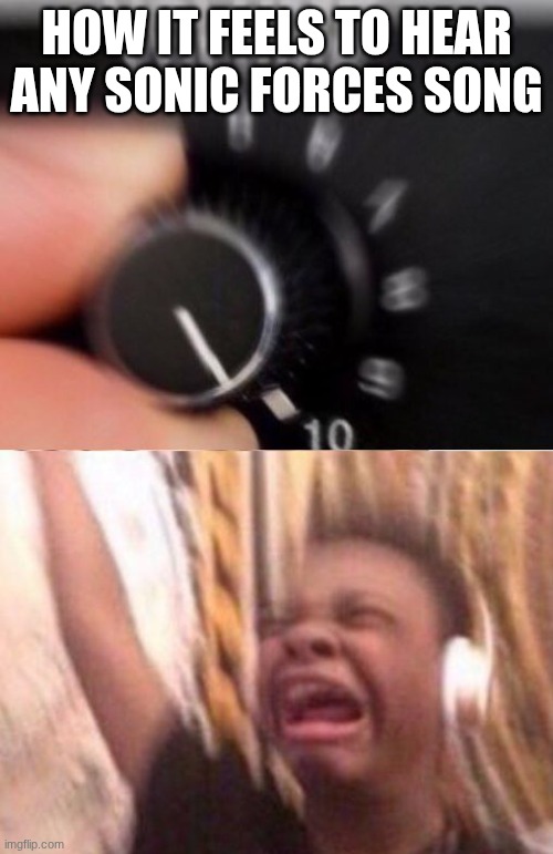 Turn up the volume | HOW IT FEELS TO HEAR ANY SONIC FORCES SONG | image tagged in turn up the volume | made w/ Imgflip meme maker