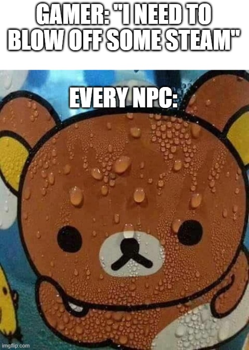 Sweat Bear | GAMER: "I NEED TO BLOW OFF SOME STEAM" EVERY NPC: | image tagged in sweat bear | made w/ Imgflip meme maker