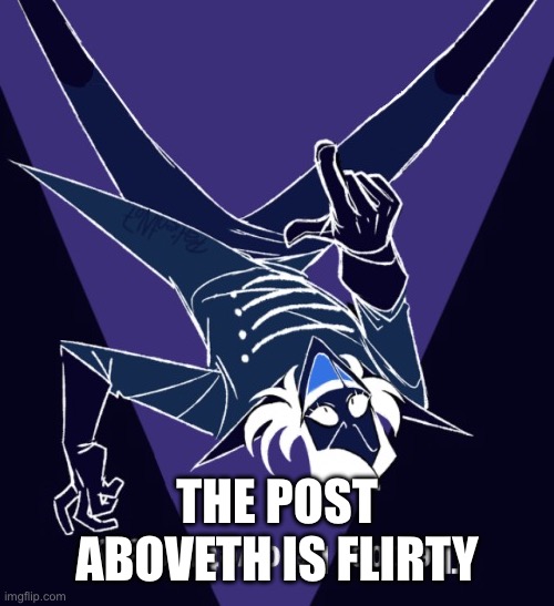 The post beloweth is gay! | THE POST ABOVETH IS FLIRTY | image tagged in the post beloweth is gay | made w/ Imgflip meme maker