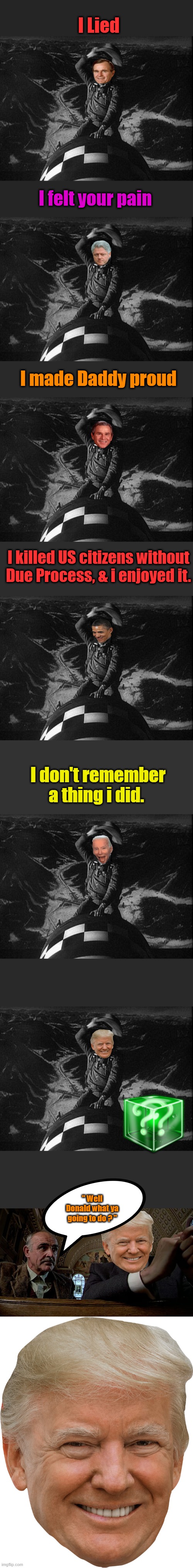 Its a enormous decision, will he follow the pattern ? | I Lied; I felt your pain; I made Daddy proud; I killed US citizens without Due Process, & i enjoyed it. I don't remember a thing i did. " Well Donald what ya going to do ? " | made w/ Imgflip meme maker