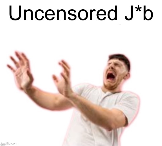 Fr*nch | Uncensored J*b | image tagged in fr nch | made w/ Imgflip meme maker