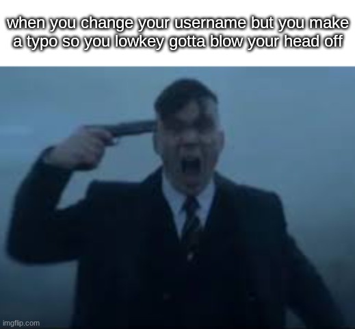 cillian Murphy kms | when you change your username but you make a typo so you lowkey gotta blow your head off | image tagged in cillian murphy kms | made w/ Imgflip meme maker