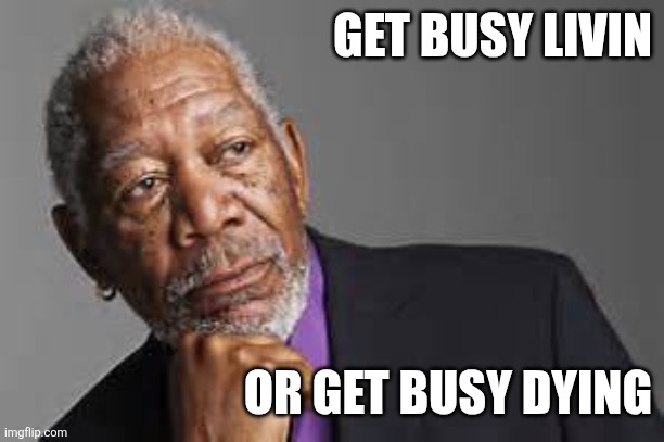 Busy | GET BUSY LIVIN; OR GET BUSY DYING | image tagged in deep thoughts by morgan freeman,funny memes | made w/ Imgflip meme maker