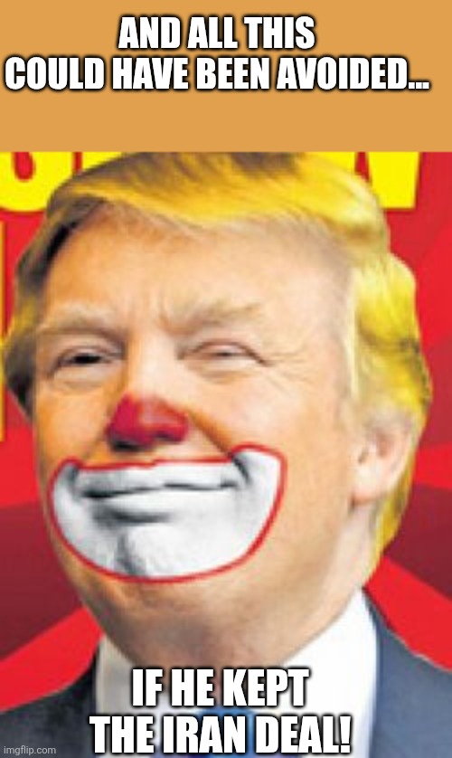 Worst deal maker ever | AND ALL THIS COULD HAVE BEEN AVOIDED... IF HE KEPT THE IRAN DEAL! | image tagged in donald trump,trump,maga,nevertrump,iran,israel | made w/ Imgflip meme maker