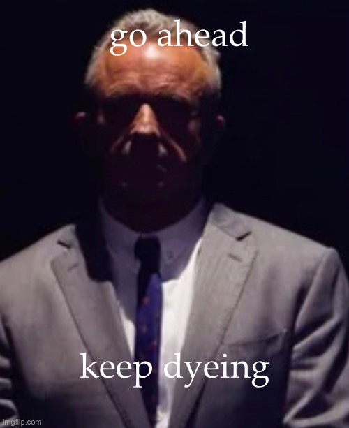 keep dyeing | go ahead; keep dyeing | image tagged in rfk,dyes | made w/ Imgflip meme maker