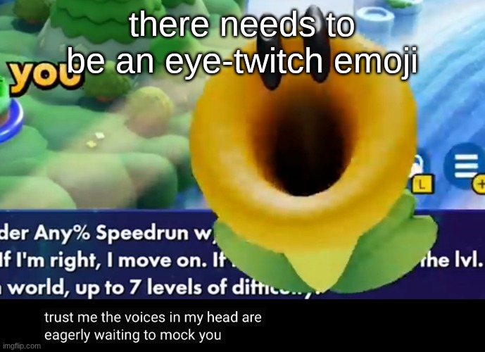 trust me the voices in my head are eagerly waiting to mock you | there needs to be an eye-twitch emoji | image tagged in trust me the voices in my head are eagerly waiting to mock you | made w/ Imgflip meme maker