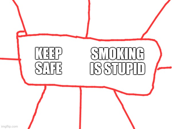 KEEP
SAFE; SMOKING
IS STUPID | made w/ Imgflip meme maker