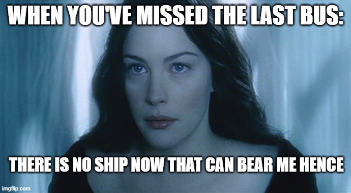 Accept it | WHEN YOU'VE MISSED THE LAST BUS:; THERE IS NO SHIP NOW THAT CAN BEAR ME HENCE | image tagged in lord of the rings,bus | made w/ Imgflip meme maker