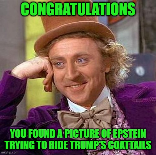 Creepy Condescending Wonka Meme | CONGRATULATIONS YOU FOUND A PICTURE OF EPSTEIN TRYING TO RIDE TRUMP'S COATTAILS | image tagged in memes,creepy condescending wonka | made w/ Imgflip meme maker