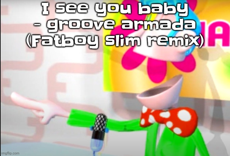 BITCH!!!!!! | I see you baby - groove armada (Fatboy slim remix) | image tagged in bitch | made w/ Imgflip meme maker