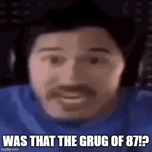 was that the bite of 87 | WAS THAT THE GRUG OF 87!? | image tagged in was that the bite of 87 | made w/ Imgflip meme maker