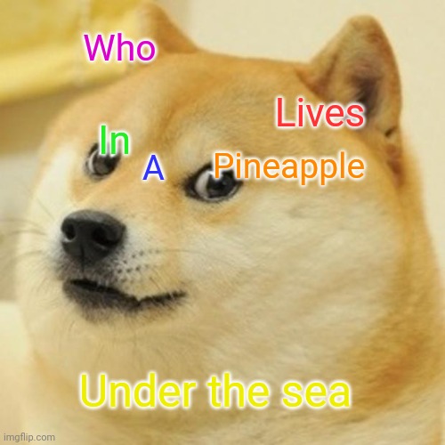 Spongebob | Who; Lives; In; Pineapple; A; Under the sea | image tagged in memes,doge,spongebob | made w/ Imgflip meme maker