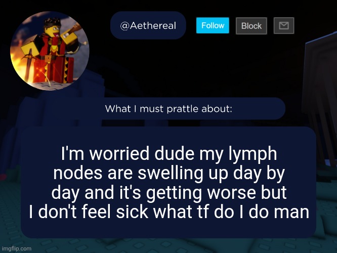 aethereal's forsaken template | I'm worried dude my lymph nodes are swelling up day by day and it's getting worse but I don't feel sick what tf do I do man | image tagged in aethereal's forsaken template | made w/ Imgflip meme maker