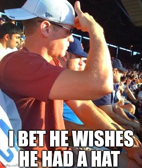I Bet He Wishes He Had A Hat | I BET HE WISHES HE HAD A HAT | image tagged in chrisjoines1 | made w/ Imgflip meme maker