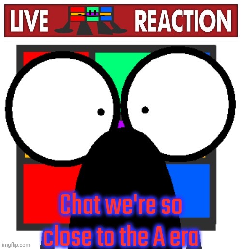 Live Ruubixe reaction | Chat we're so close to the A era | image tagged in live ruubixe reaction | made w/ Imgflip meme maker