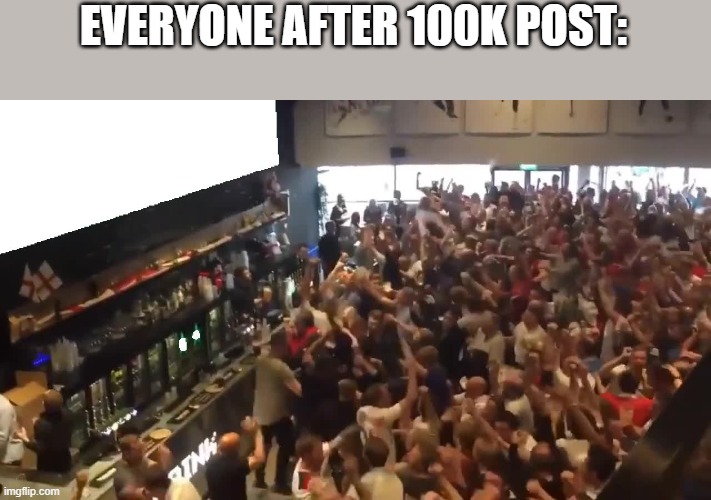 I thought I trolled yall but you guys were even more happy lmao | EVERYONE AFTER 100K POST: | image tagged in crowd cheering | made w/ Imgflip meme maker