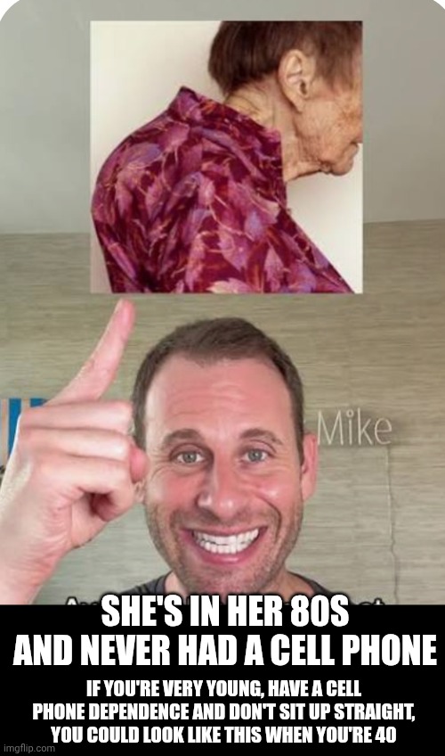 Now You Know And Knowing Is HALF Of The Battle! | SHE'S IN HER 80S AND NEVER HAD A CELL PHONE; IF YOU'RE VERY YOUNG, HAVE A CELL PHONE DEPENDENCE AND DON'T SIT UP STRAIGHT, YOU COULD LOOK LIKE THIS WHEN YOU'RE 40 | image tagged in memes,anatomy,neck,muscles,posture,wake up | made w/ Imgflip meme maker